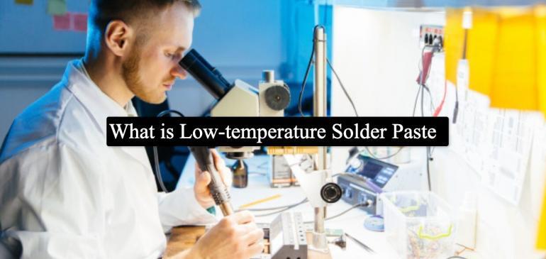 What is Low-temperature Solder Paste? – Detail Guide