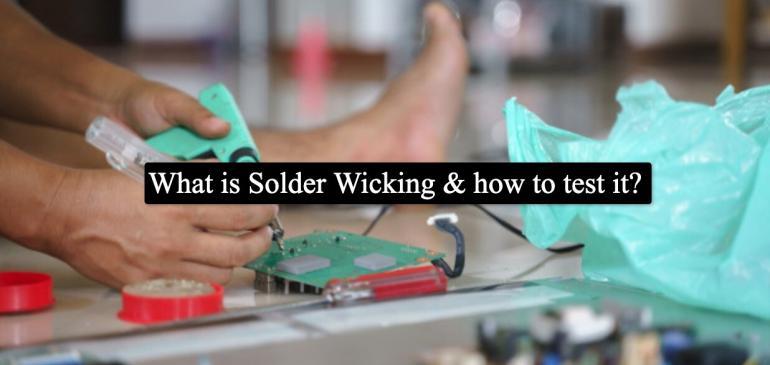 What is Solder Wicking & how to test it?