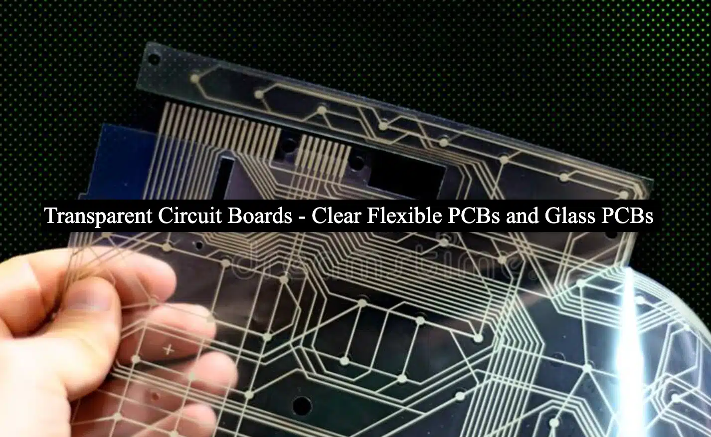 Transparent Circuit Boards – Glass PCBs and Clear Flexible PCBs Explained