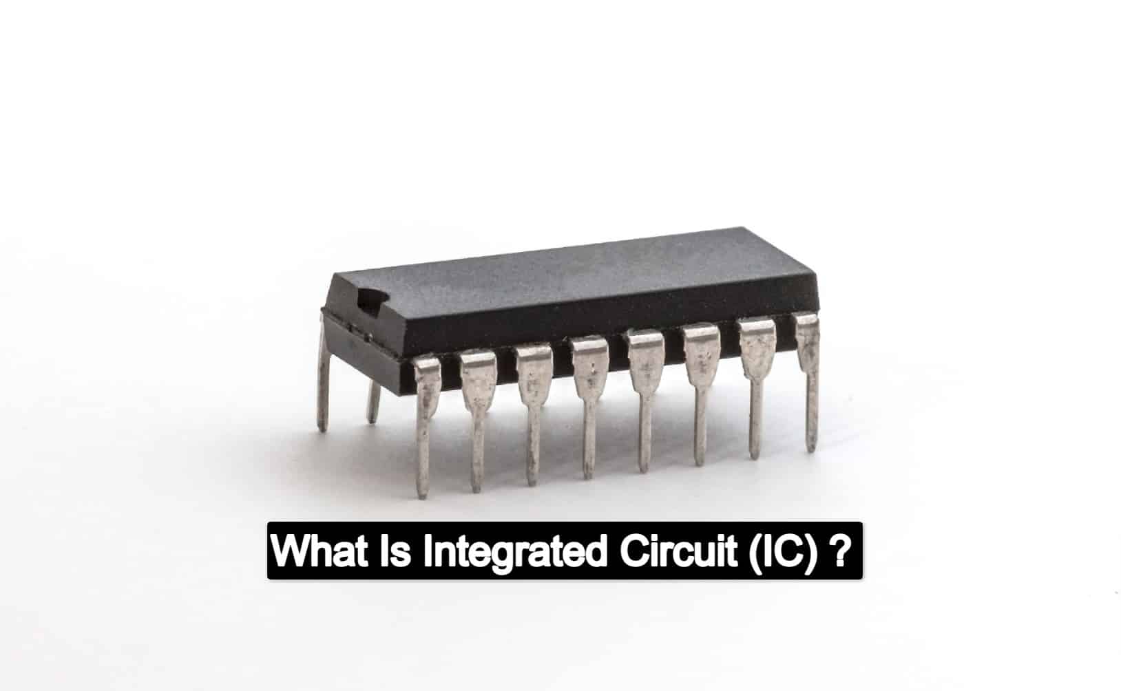 What Is Integrated Circuit (IC) ?